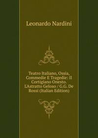 Teatro Italiano, Ossia, Commedie E Tragedie: Il Cortigiano Onesto. L'Astratto Geloso / G.G. De Rossi (Italian Edition)