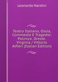 Teatro Italiano, Ossia, Commedie E Tragedie: Polinice. Oreste. Virginia / Vittorio Alfieri (Italian Edition)