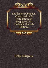 Les Ecoles Publiques, Construction Et Installation En Belgique Et En Hollande (French Edition)