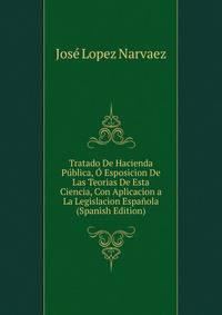 Tratado De Hacienda Publica, O Esposicion De Las Teorias De Esta Ciencia, Con Aplicacion a La Legislacion Espanola (Spanish Edition)