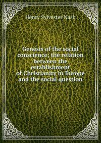 Genesis of the social conscience; the relation between the establishment of Christianity in Europe and the social question
