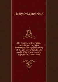 The history of the higher criticism of the New Testament; being the history of the process whereby the world of God has won the right to be understood