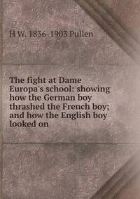 The fight at Dame Europa's school: showing how the German boy thrashed the French boy; and how the English boy looked on