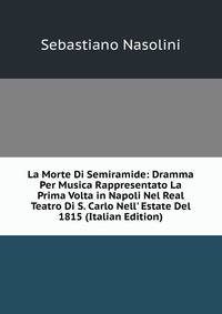 La Morte Di Semiramide: Dramma Per Musica Rappresentato La Prima Volta in Napoli Nel Real Teatro Di S. Carlo Nell' Estate Del 1815 (Italian Edition)
