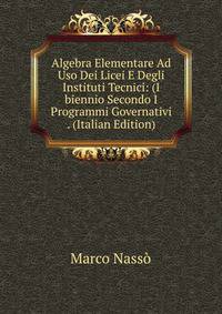 Algebra Elementare Ad Uso Dei Licei E Degli Instituti Tecnici: (I biennio Secondo I Programmi Governativi . (Italian Edition)