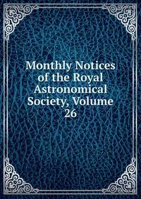 Monthly Notices of the Royal Astronomical Society, Volume 26
