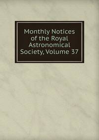 Monthly Notices of the Royal Astronomical Society, Volume 37