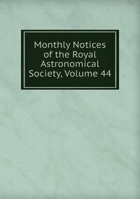 Monthly Notices of the Royal Astronomical Society, Volume 44