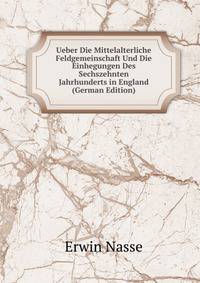 Ueber Die Mittelalterliche Feldgemeinschaft Und Die Einhegungen Des Sechszehnten Jahrhunderts in England (German Edition)
