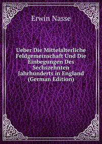 Ueber Die Mittelalterliche Feldgemeinschaft Und Die Einbegungen Des Sechszehnten Jahrhunderts in England (German Edition)