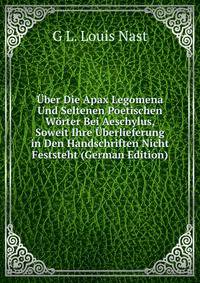 Uber Die Apax Legomena Und Seltenen Poetischen Worter Bei Aeschylus, Soweit Ihre Uberlieferung in Den Handschriften Nicht Feststeht (German Edition)