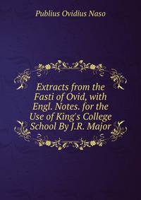 Extracts from the Fasti of Ovid, with Engl. Notes. for the Use of King's College School By J.R. Major.