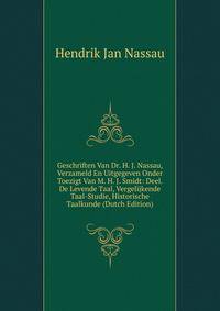Geschriften Van Dr. H. J. Nassau, Verzameld En Uitgegeven Onder Toezigt Van M. H. J. Smidt: Deel. De Levende Taal, Vergelijkende Taal-Studie, Historische Taalkunde (Dutch Edition)