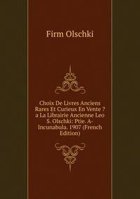 Choix De Livres Anciens Rares Et Curieux En Vente ?a La Librairie Ancienne Leo S. Olschki: Ptie. A-Incunabula. 1907 (French Edition)