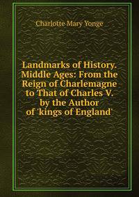 Landmarks of History. Middle Ages: From the Reign of Charlemagne to That of Charles V. by the Author of 'kings of England'.