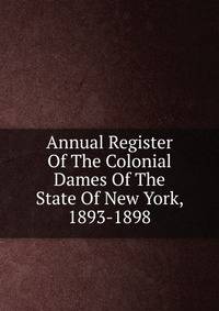 Annual Register Of The Colonial Dames Of The State Of New York, 1893-1898