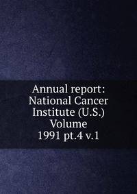 Annual report: National Cancer Institute (U.S.) Volume 1991 pt.4 v.1