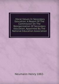 . Moral Values In Secondary Education: A Report Of The Commission On The Reorganization Of Secondary Education, Appointed By The National Education Association