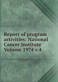 Report of program activities: National Cancer Institute Volume 1974 v.4