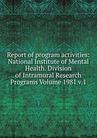 Report of program activities: National Institute of Mental Health. Division of Intramural Research Programs Volume 1981 v.1