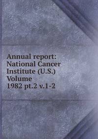 Annual report: National Cancer Institute (U.S.) Volume 1982 pt.2 v.1-2