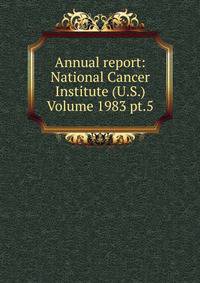 Annual report: National Cancer Institute (U.S.) Volume 1983 pt.5
