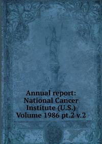 Annual report: National Cancer Institute (U.S.) Volume 1986 pt.2 v.2
