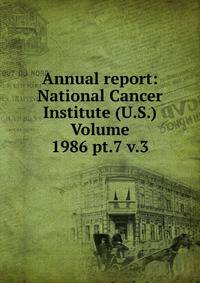 Annual report: National Cancer Institute (U.S.) Volume 1986 pt.7 v.3