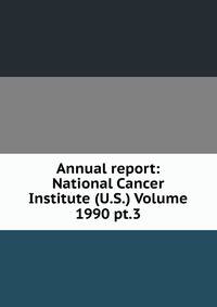 Annual report: National Cancer Institute (U.S.) Volume 1990 pt.3
