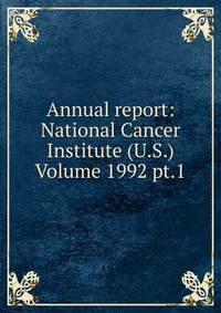 Annual report: National Cancer Institute (U.S.) Volume 1992 pt.1