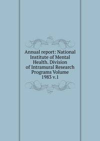 Annual report: National Institute of Mental Health. Division of Intramural Research Programs Volume 1983 v.1