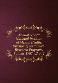 Annual report: National Institute of Mental Health. Division of Intramural Research Programs Volume 1987 v.2 pt.2
