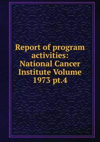 Report of program activities: National Cancer Institute Volume 1973 pt.4