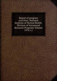 Report of program activities: National Institute of Mental Health. Division of Intramural Research Programs Volume 1974 v.1