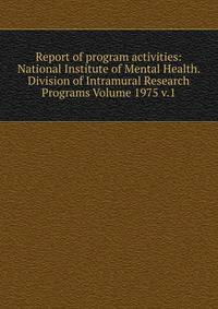 Report of program activities: National Institute of Mental Health. Division of Intramural Research Programs Volume 1975 v.1