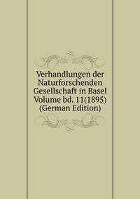 Verhandlungen der Naturforschenden Gesellschaft in Basel Volume bd. 11(1895) (German Edition)