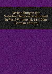 Verhandlungen der Naturforschenden Gesellschaft in Basel Volume bd. 12 (1900) (German Edition)