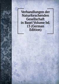 Verhandlungen der Naturforschenden Gesellschaft in Basel Volume bd. 13 (German Edition)