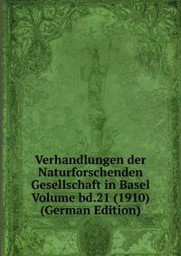 Verhandlungen der Naturforschenden Gesellschaft in Basel Volume bd.21 (1910) (German Edition)