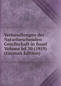 Verhandlungen der Naturforschenden Gesellschaft in Basel Volume bd.30 (1919) (German Edition)