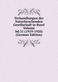 Verhandlungen der Naturforschenden Gesellschaft in Basel Volume bd.31 (1919-1920) (German Edition)