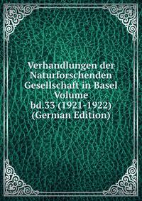 Verhandlungen der Naturforschenden Gesellschaft in Basel Volume bd.33 (1921-1922) (German Edition)