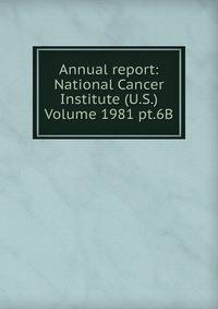 Annual report: National Cancer Institute (U.S.) Volume 1981 pt.6B