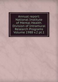 Annual report: National Institute of Mental Health. Division of Intramural Research Programs Volume 1988 v.2 pt.1