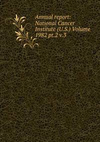 Annual report: National Cancer Institute (U.S.) Volume 1982 pt.2 v.3