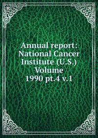 Annual report: National Cancer Institute (U.S.) Volume 1990 pt.4 v.1
