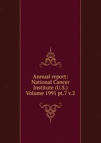 Annual report: National Cancer Institute (U.S.) Volume 1991 pt.7 v.2
