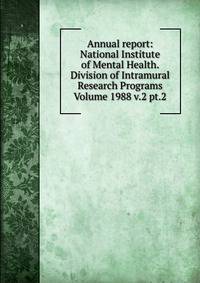 Annual report: National Institute of Mental Health. Division of Intramural Research Programs Volume 1988 v.2 pt.2