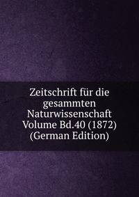 Zeitschrift fur die gesammten Naturwissenschaft Volume Bd.40 (1872) (German Edition)