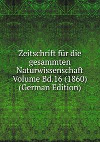 Zeitschrift fur die gesammten Naturwissenschaft Volume Bd.16 (1860) (German Edition)